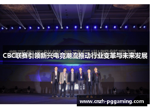CBC联赛引领新兴电竞潮流推动行业变革与未来发展