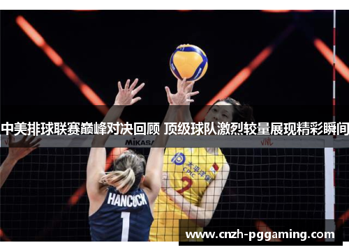 中美排球联赛巅峰对决回顾 顶级球队激烈较量展现精彩瞬间