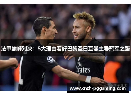 法甲巅峰对决：5大理由看好巴黎圣日耳曼主导冠军之路