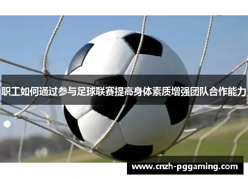 职工如何通过参与足球联赛提高身体素质增强团队合作能力