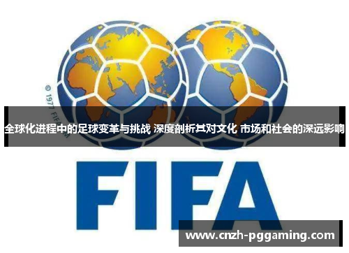 全球化进程中的足球变革与挑战 深度剖析其对文化 市场和社会的深远影响 全球化进程中的足球变革与挑战 深度剖析其对文化 市场和社会的深远影响