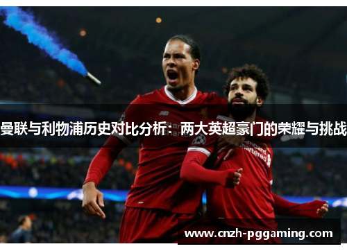 曼联与利物浦历史对比分析：两大英超豪门的荣耀与挑战