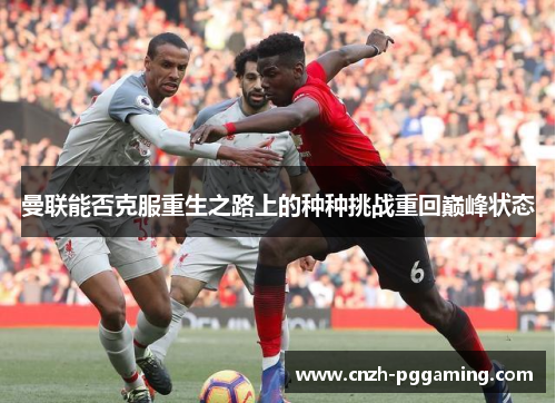 曼联能否克服重生之路上的种种挑战重回巅峰状态