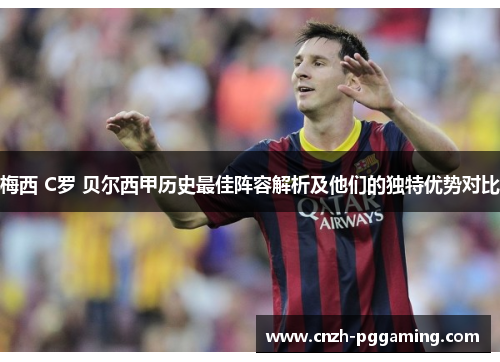 梅西 C罗 贝尔西甲历史最佳阵容解析及他们的独特优势对比