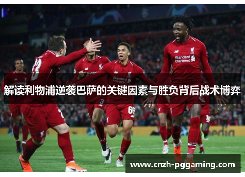 解读利物浦逆袭巴萨的关键因素与胜负背后战术博弈 解读利物浦逆袭巴萨的关键因素与胜负背后战术博弈