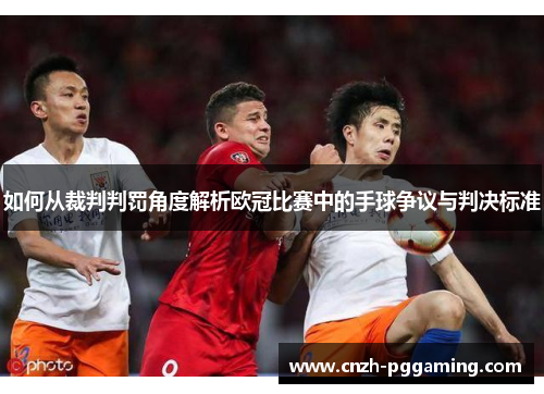 如何从裁判判罚角度解析欧冠比赛中的手球争议与判决标准