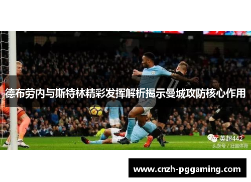 德布劳内与斯特林精彩发挥解析揭示曼城攻防核心作用 德布劳内与斯特林精彩发挥解析揭示曼城攻防核心作用