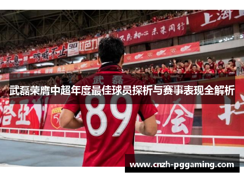 武磊荣膺中超年度最佳球员探析与赛事表现全解析 武磊荣膺中超年度最佳球员探析与赛事表现全解析