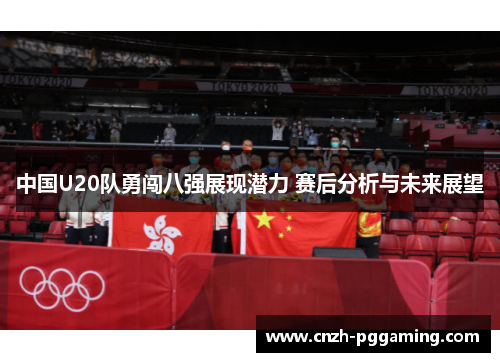 中国U20队勇闯八强展现潜力 赛后分析与未来展望