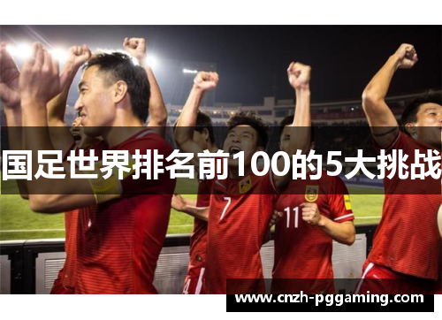 国足世界排名前100的5大挑战