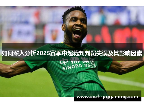 如何深入分析2025赛季中超裁判判罚失误及其影响因素