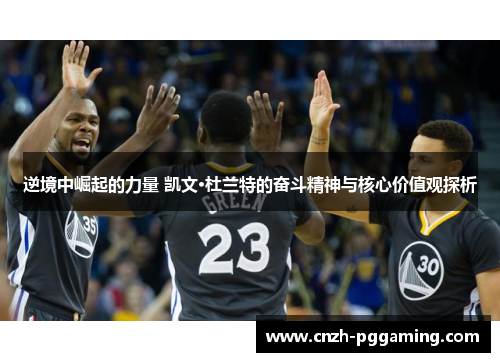 逆境中崛起的力量 凯文·杜兰特的奋斗精神与核心价值观探析 逆境中崛起的力量 凯文·杜兰特的奋斗精神与核心价值观探析