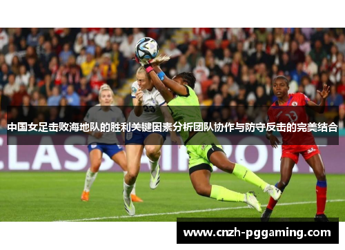 中国女足击败海地队的胜利关键因素分析团队协作与防守反击的完美结合