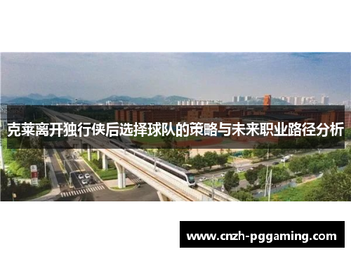 克莱离开独行侠后选择球队的策略与未来职业路径分析