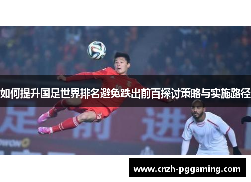 如何提升国足世界排名避免跌出前百探讨策略与实施路径