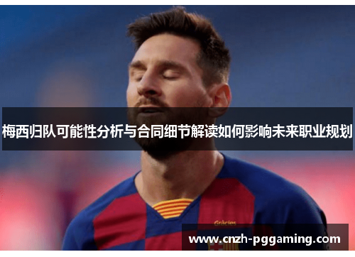 梅西归队可能性分析与合同细节解读如何影响未来职业规划