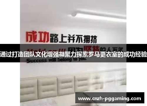 通过打造团队文化增强凝聚力探索罗马更衣室的成功经验