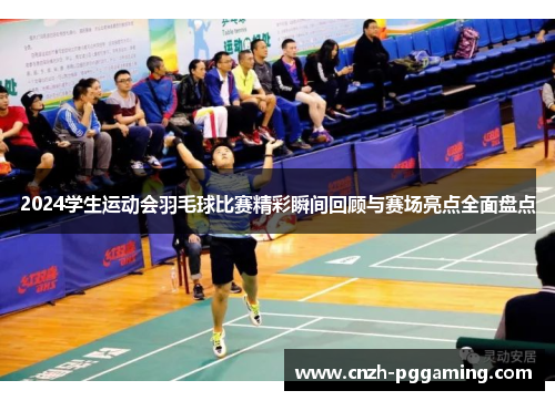 2024学生运动会羽毛球比赛精彩瞬间回顾与赛场亮点全面盘点