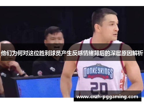 他们为何对这位胜利球员产生反感情绪背后的深层原因解析