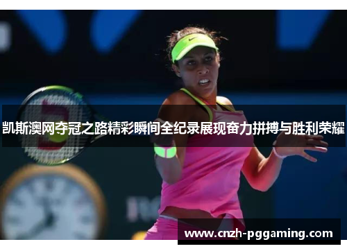 凯斯澳网夺冠之路精彩瞬间全纪录展现奋力拼搏与胜利荣耀