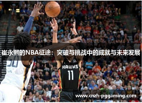 崔永熙的NBA征途：突破与挑战中的成就与未来发展