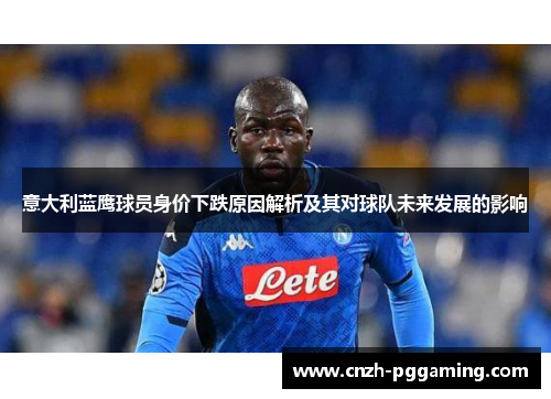 意大利蓝鹰球员身价下跌原因解析及其对球队未来发展的影响