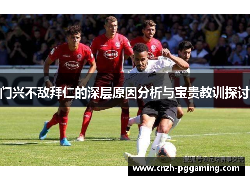 门兴不敌拜仁的深层原因分析与宝贵教训探讨