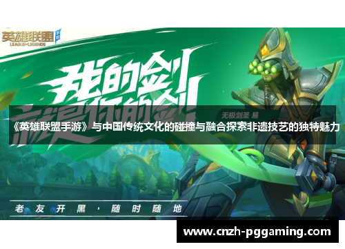 《英雄联盟手游》与中国传统文化的碰撞与融合探索非遗技艺的独特魅力