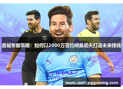 曼城冬窗策略：如何以2000万签约胡桑诺夫打造未来锋线