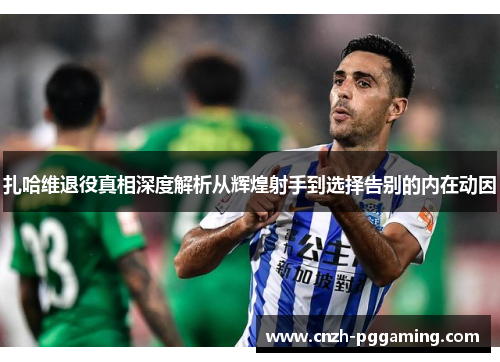 扎哈维退役真相深度解析从辉煌射手到选择告别的内在动因