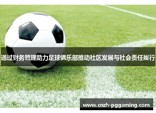 通过财务管理助力足球俱乐部推动社区发展与社会责任履行 通过财务管理助力足球俱乐部推动社区发展与社会责任履行