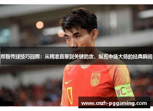 郑智传球技巧回顾:从精准直塞到关键助攻,纵览中场大师的经典瞬间 郑智传球技巧回顾:从精准直塞到关键助攻,纵览中场大师的经典瞬间