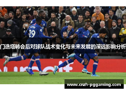 门迭塔转会后对球队战术变化与未来发展的深远影响分析