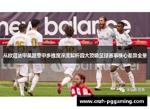 从欧冠法甲英超意甲多维度深度解析四大顶级足球赛事核心差异全景 从欧冠法甲英超意甲多维度深度解析四大顶级足球赛事核心差异全景