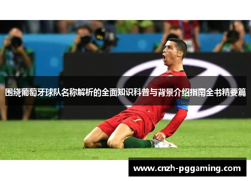 围绕葡萄牙球队名称解析的全面知识科普与背景介绍指南全书精要篇