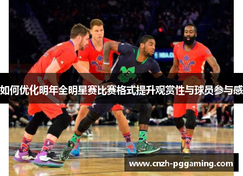 如何优化明年全明星赛比赛格式提升观赏性与球员参与感 如何优化明年全明星赛比赛格式提升观赏性与球员参与感