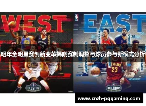 明年全明星赛创新变革揭晓赛制调整与球员参与新模式分析