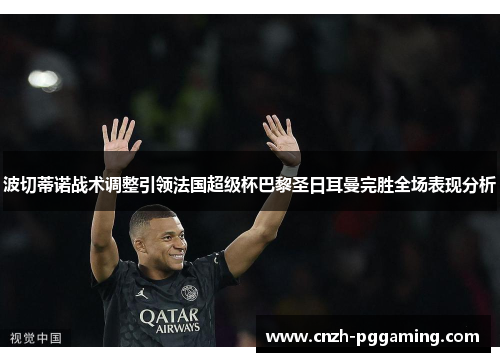 波切蒂诺战术调整引领法国超级杯巴黎圣日耳曼完胜全场表现分析 波切蒂诺战术调整引领法国超级杯巴黎圣日耳曼完胜全场表现分析