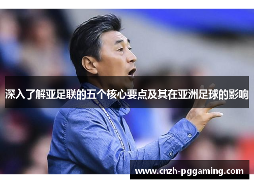 深入了解亚足联的五个核心要点及其在亚洲足球的影响